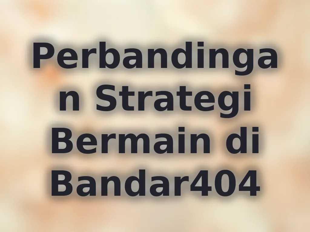 Perbandingan Strategi Bermain di Bandar404
