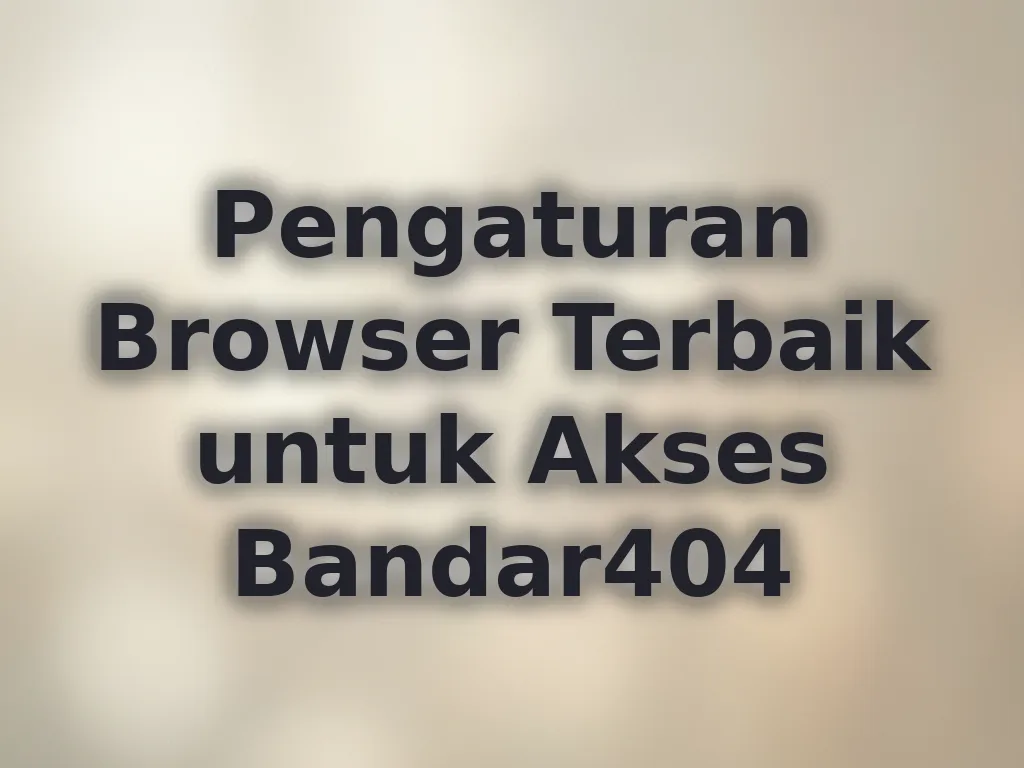 Pengaturan Browser Terbaik untuk Akses Bandar404