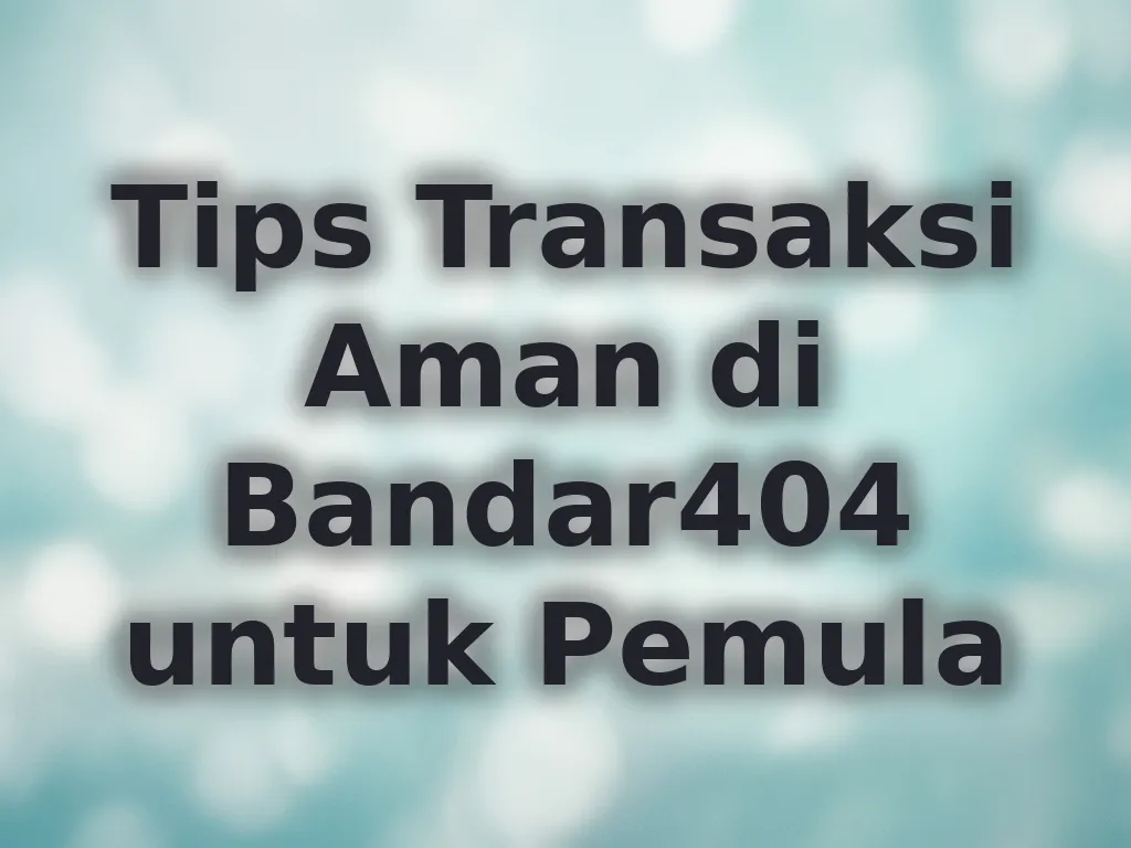 Tips Transaksi Aman di Bandar404 untuk Pemula